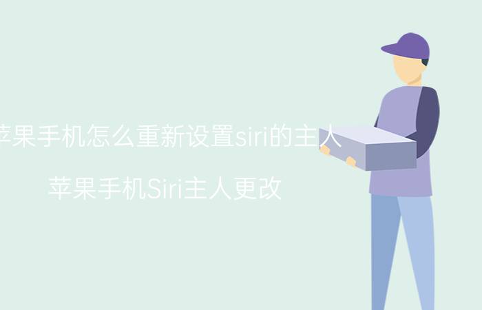 苹果手机怎么重新设置siri的主人 苹果手机Siri主人更改